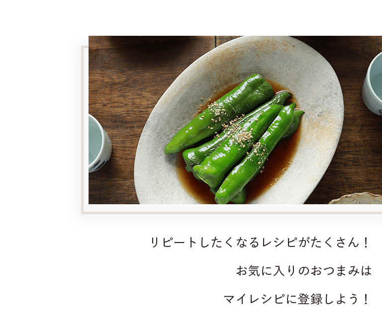 リピートしたくなるレシピがたくさん！お気に入りのおつまみはマイレシピに登録しよう！