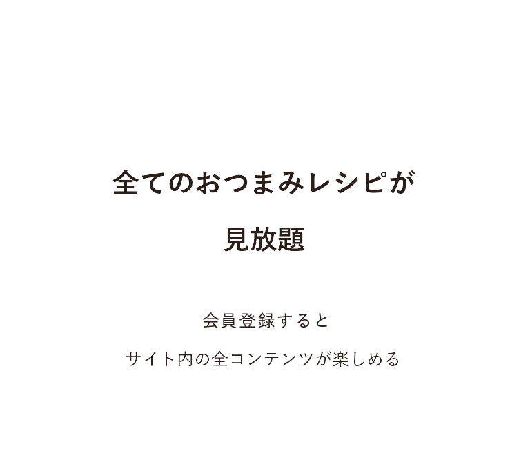 全てのおつまみレシピが見放題 月額510円(税抜)でサイト内の全コンテンツが楽しめる